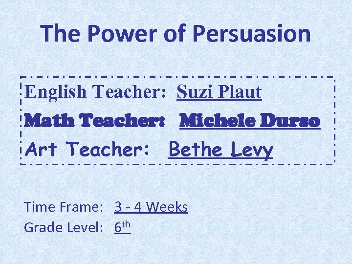 The Power of Persuasion English Teacher: Suzi Plaut Math Teacher: Michele Durso Art Teacher: