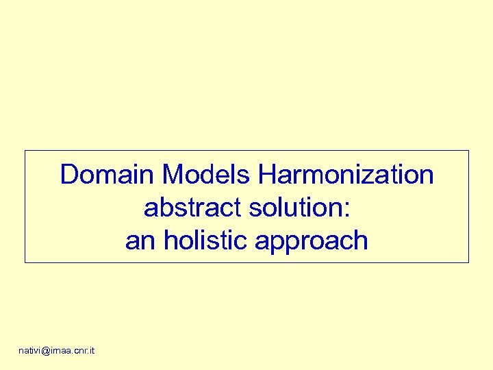 Domain Models Harmonization abstract solution: an holistic approach nativi@imaa. cnr. it 