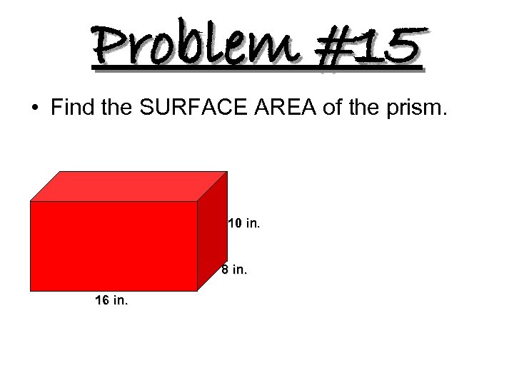 Problem #15 • Find the SURFACE AREA of the prism. 10 in. 8 in.