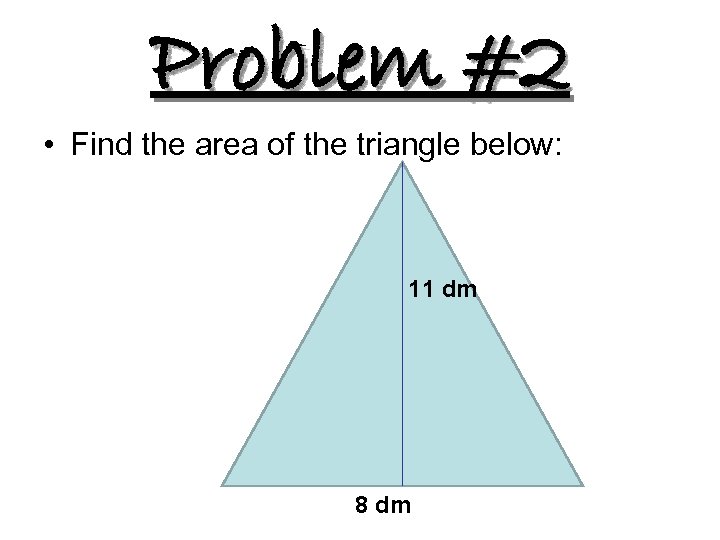 Problem #2 • Find the area of the triangle below: 11 dm 8 dm