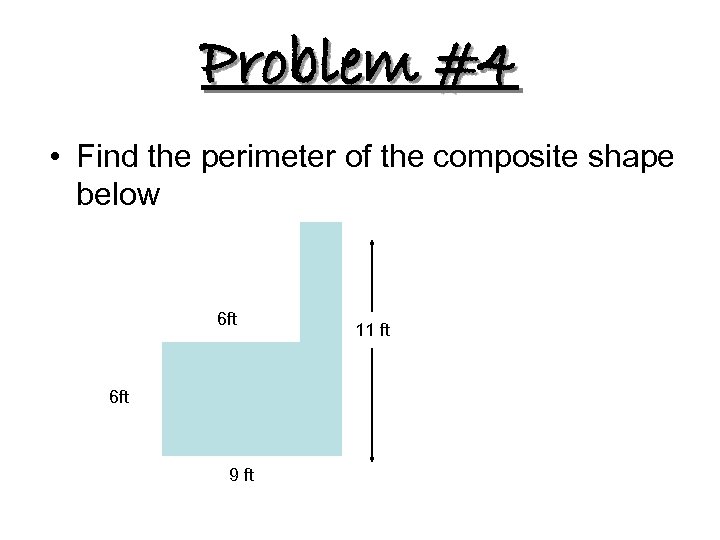 Problem #4 • Find the perimeter of the composite shape below 6 ft 9