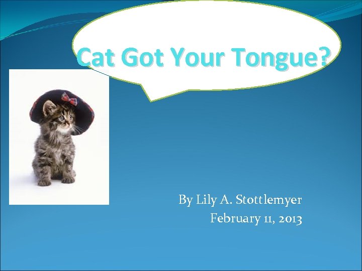 Cat Got Your Tongue? By Lily A. Stottlemyer February 11, 2013 