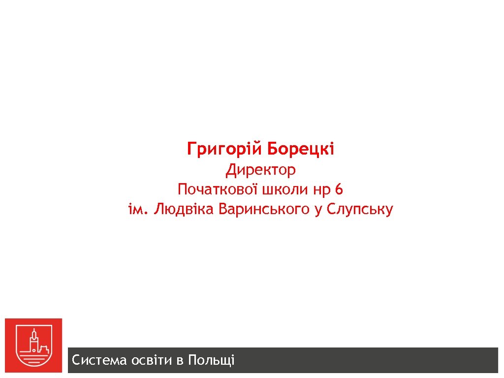 Григорій Борецкі Директор Початкової школи нр 6 ім. Людвіка Варинського у Слупську Система освіти