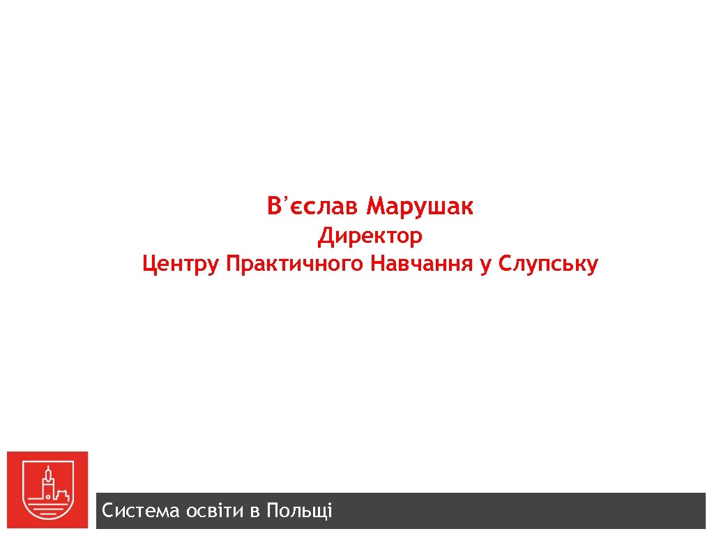 В᾽єслав Марушак Директор Центру Практичного Навчання у Слупську Система освіти в Польщі 