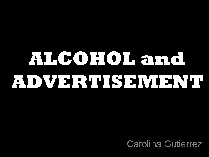ALCOHOL and ADVERTISEMENT Carolina Gutierrez 