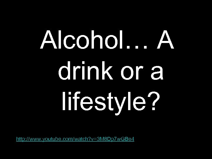 Alcohol… A drink or a lifestyle? http: //www. youtube. com/watch? v=3 M 8 Dp