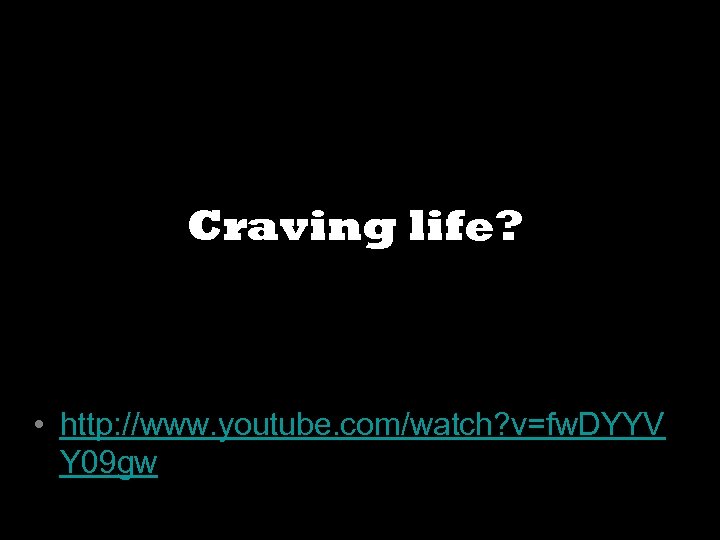 Craving life? • http: //www. youtube. com/watch? v=fw. DYYV Y 09 gw 