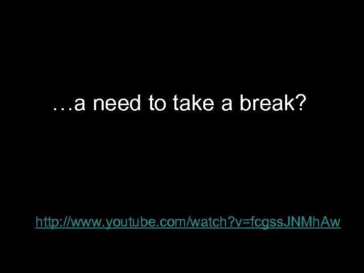 …a need to take a break? • http: //www. youtube. com/watch? v=fcgss. JNMh. Aw