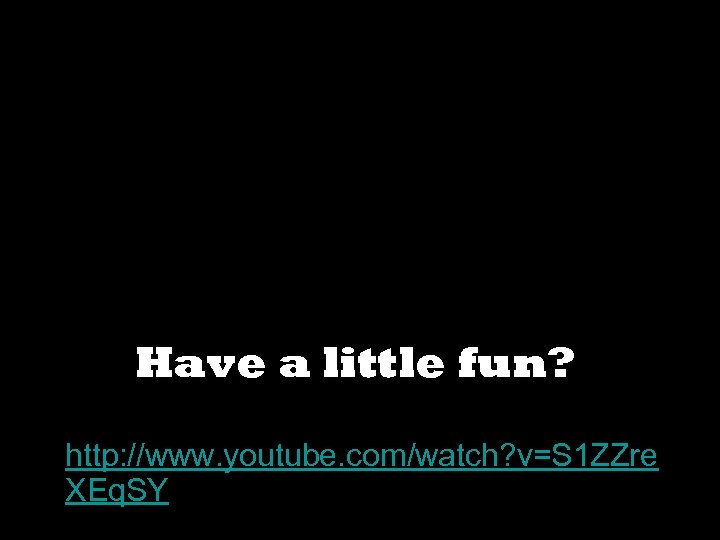 Have a little fun? • http: //www. youtube. com/watch? v=S 1 ZZre XEq. SY
