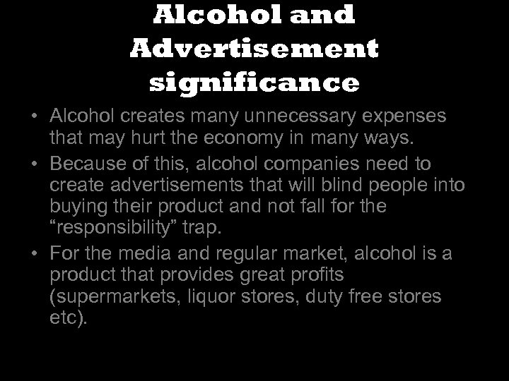 Alcohol and Advertisement significance • Alcohol creates many unnecessary expenses that may hurt the