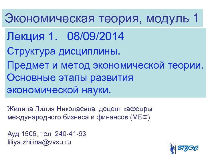 Экономическая теория, модуль 1 Лекция 1. 08/09/2014 Структура дисциплины. Предмет и метод экономической теории.