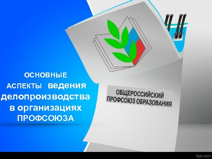ОСНОВНЫЕ ведения делопроизводства в организациях АСПЕКТЫ ПРОФСОЮЗА 