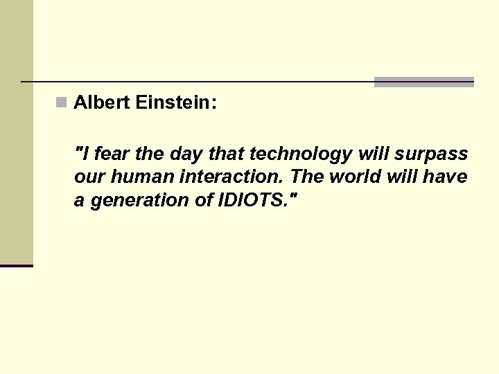 n Albert Einstein: "I fear the day that technology will surpass our human interaction.