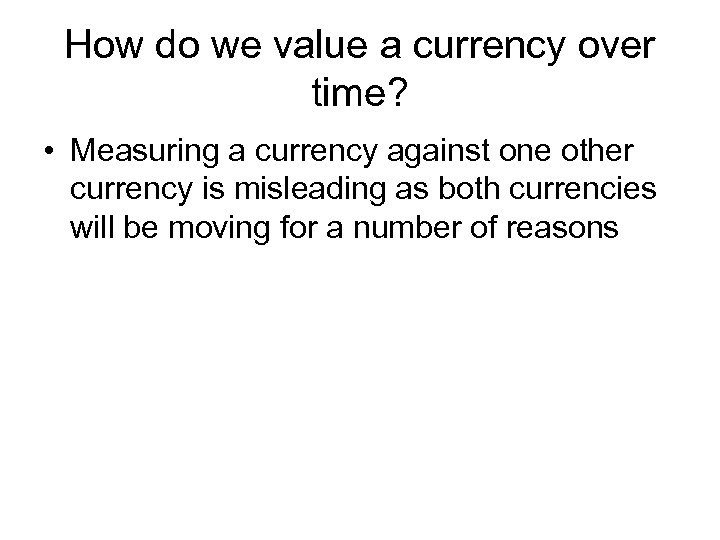 How do we value a currency over time? • Measuring a currency against one