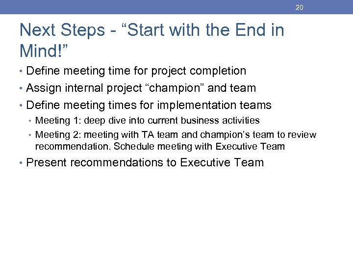 20 Next Steps - “Start with the End in Mind!” • Define meeting time