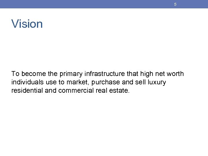 5 Vision To become the primary infrastructure that high net worth individuals use to