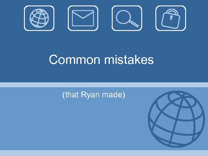 Common mistakes (that Ryan made) 