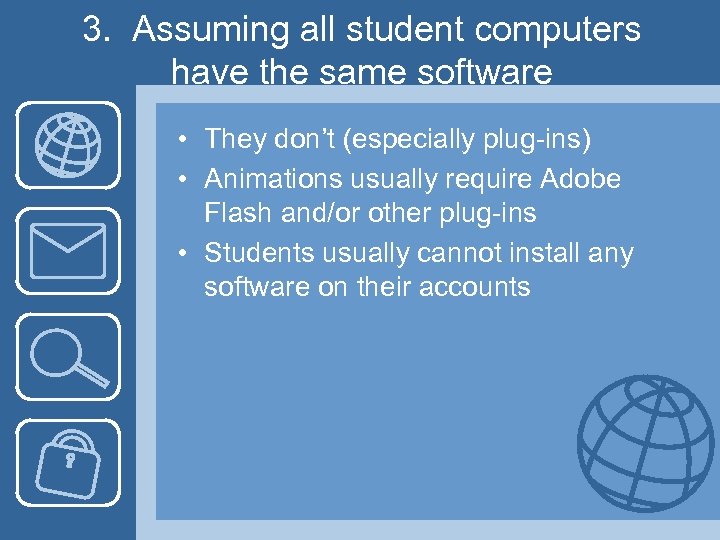 3. Assuming all student computers have the same software • They don’t (especially plug-ins)