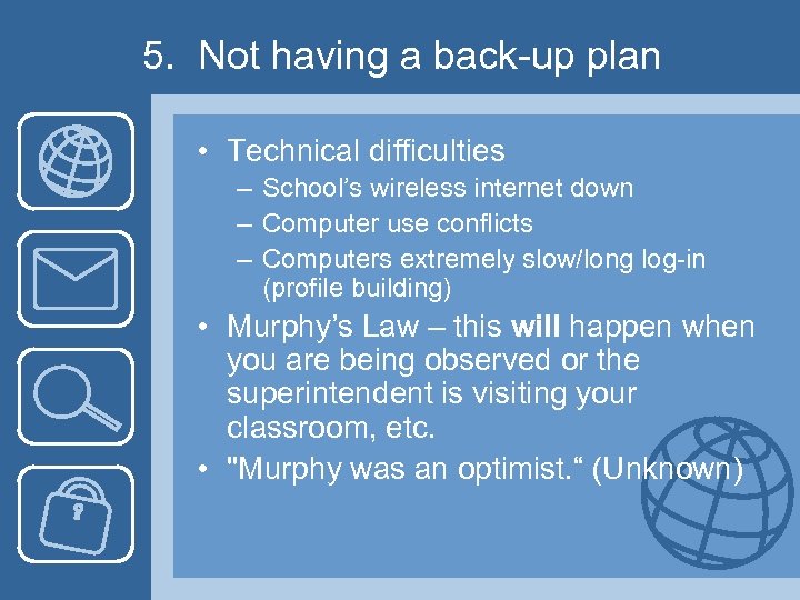 5. Not having a back-up plan • Technical difficulties – School’s wireless internet down