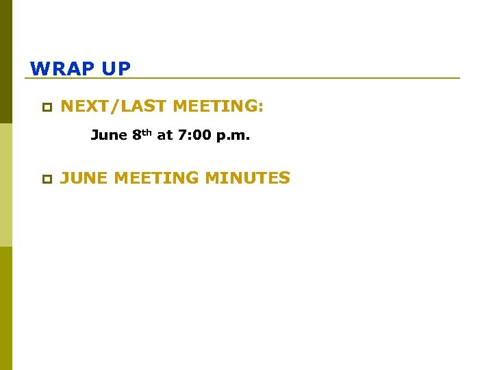 WRAP UP p NEXT/LAST MEETING: June 8 th at 7: 00 p. m. p