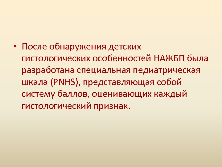  • После обнаружения детских гистологических особенностей НАЖБП была разработана специальная педиатрическая шкала (PNHS),