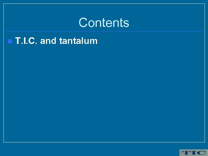 Contents n T. I. C. and tantalum 