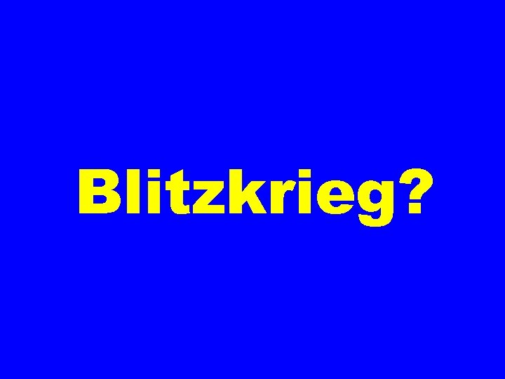 Blitzkrieg? 