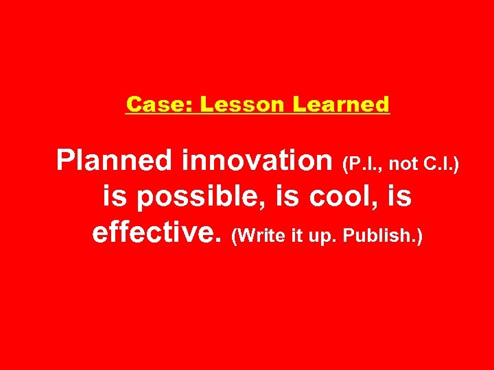 Case: Lesson Learned Planned innovation (P. I. , not C. I. ) is possible,