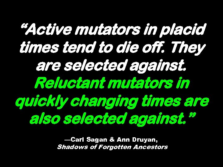 “Active mutators in placid times tend to die off. They are selected against. Reluctant