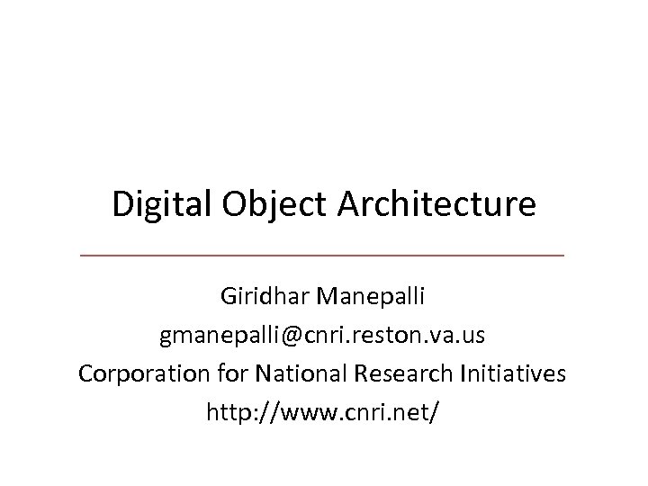 Digital Object Architecture Giridhar Manepalli gmanepalli@cnri. reston. va. us Corporation for National Research Initiatives