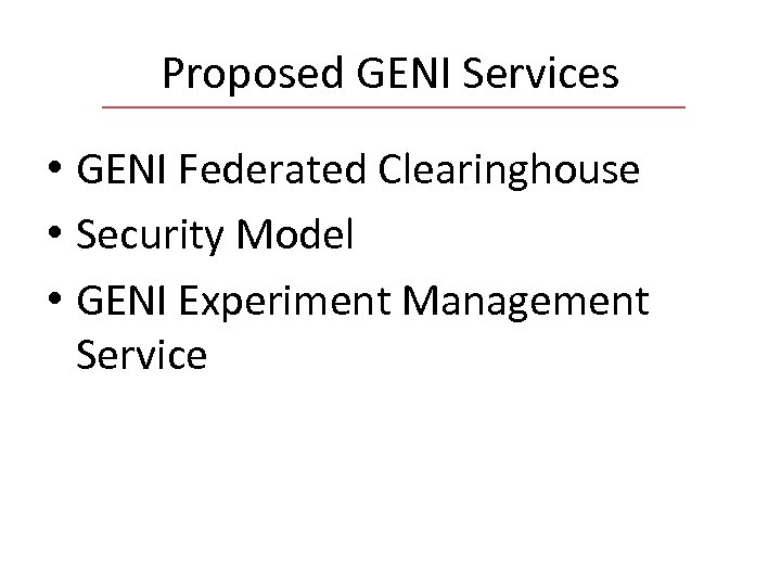 Proposed GENI Services • GENI Federated Clearinghouse • Security Model • GENI Experiment Management