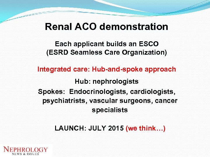 Renal ACO demonstration Each applicant builds an ESCO (ESRD Seamless Care Organization) Integrated care: