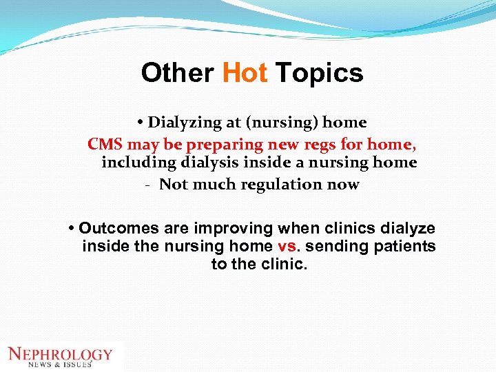 Other Hot Topics • Dialyzing at (nursing) home CMS may be preparing new regs