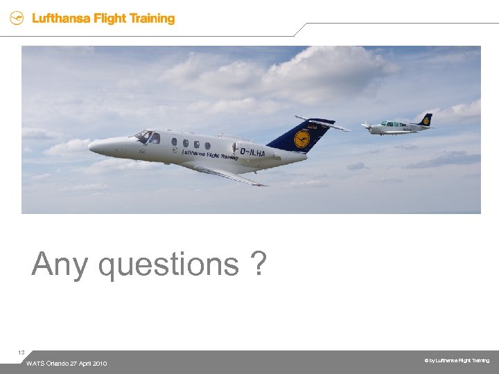 Any questions ? 13 WATS Orlando 27 April 2010 © by Lufthansa Flight Training