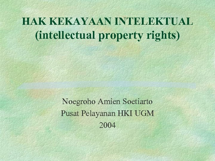 HAK KEKAYAAN INTELEKTUAL (intellectual property rights) Noegroho Amien Soetiarto Pusat Pelayanan HKI UGM 2004