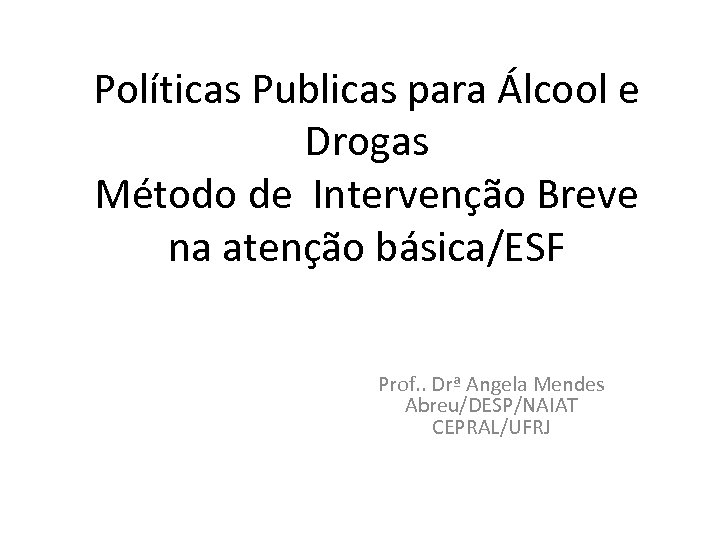 Políticas Publicas para Álcool e Drogas Método de Intervenção Breve na atenção básica/ESF Prof.