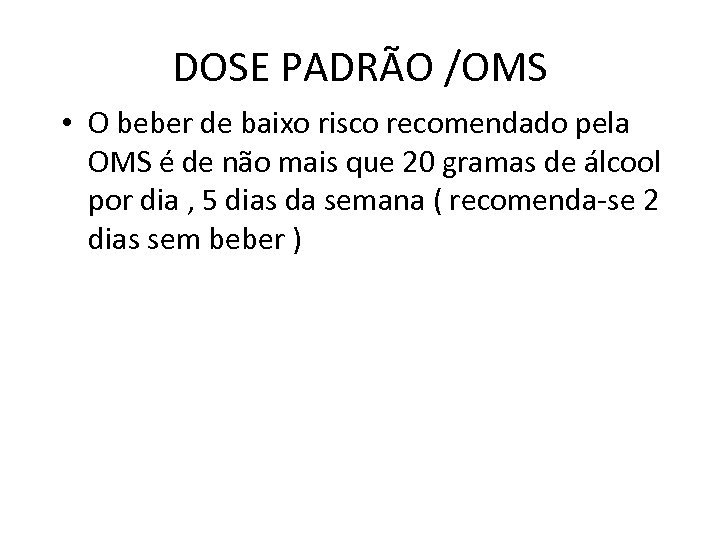 DOSE PADRÃO /OMS • O beber de baixo risco recomendado pela OMS é de