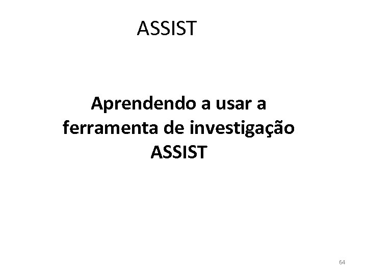 ASSIST Aprendendo a usar a ferramenta de investigação ASSIST 64 
