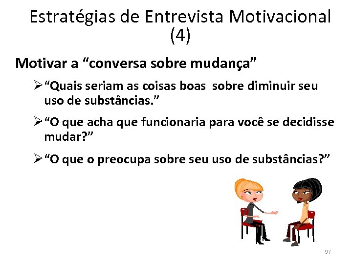 Estratégias de Entrevista Motivacional (4) Motivar a “conversa sobre mudança” Ø“Quais seriam as coisas