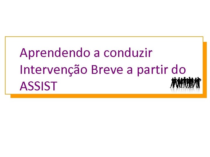 Aprendendo a conduzir Intervenção Breve a partir do ASSIST 