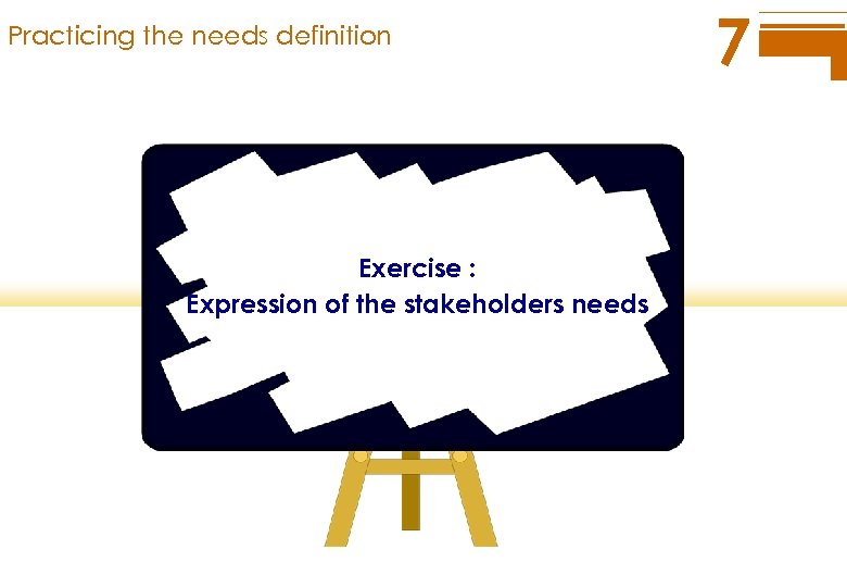 Practicing the needs definition Exercise : Expression of the stakeholders needs 7 