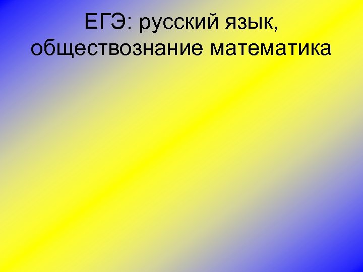 ЕГЭ: русский язык, обществознание математика 