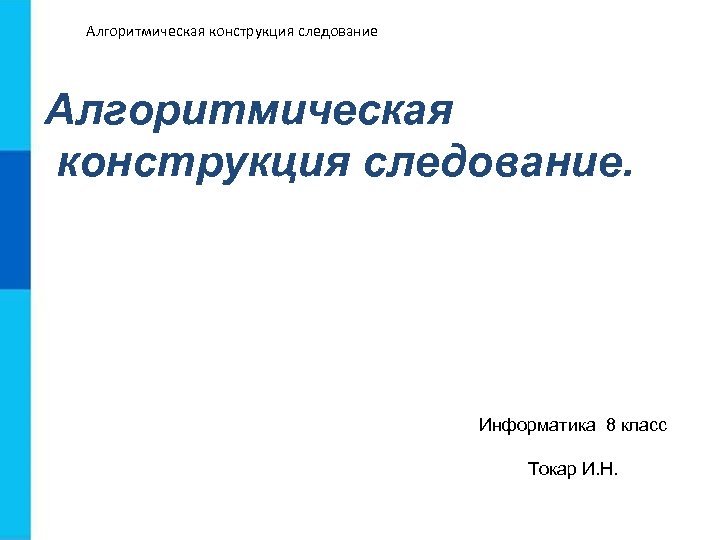 Алгоритмическая конструкция следование. Информатика 8 класс Токар И. Н. 