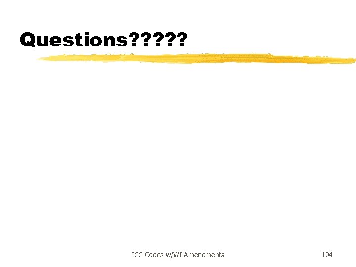 Questions? ? ? ICC Codes w/WI Amendments 104 