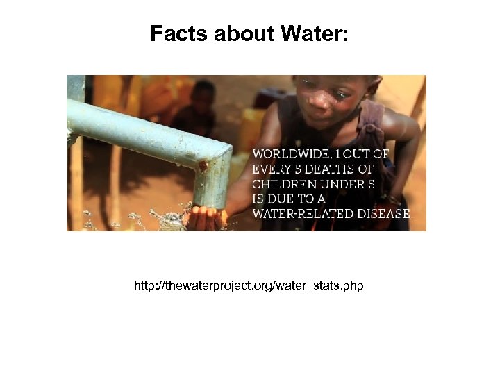 Facts about Water: http: //thewaterproject. org/water_stats. php 
