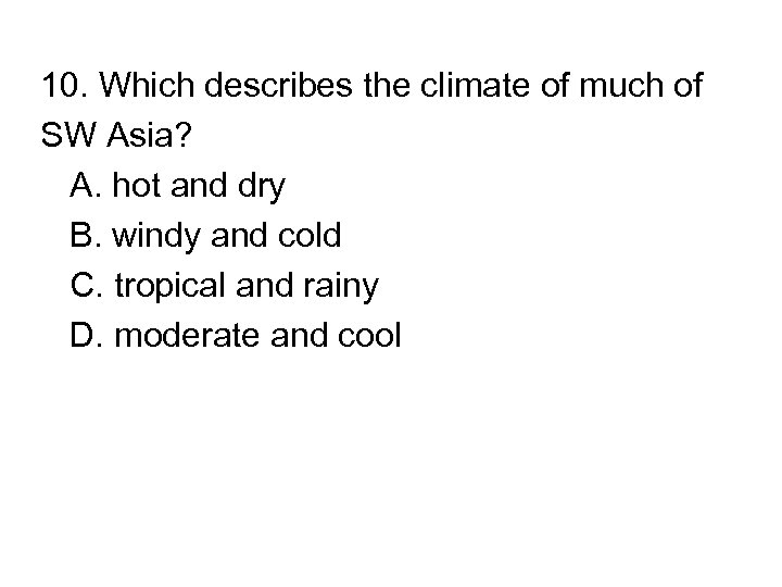 10. Which describes the climate of much of SW Asia? A. hot and dry