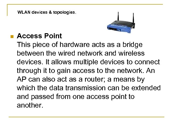 WLAN devices & topologies. n Access Point This piece of hardware acts as a
