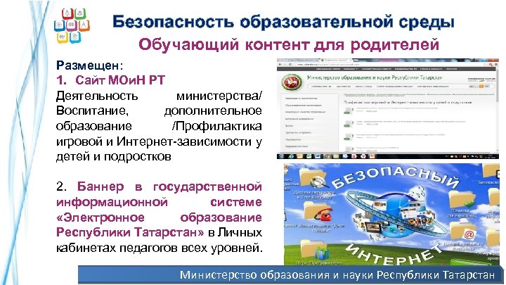 Безопасность образовательной среды Обучающий контент для родителей Размещен: 1. Сайт МОи. Н РТ Деятельность