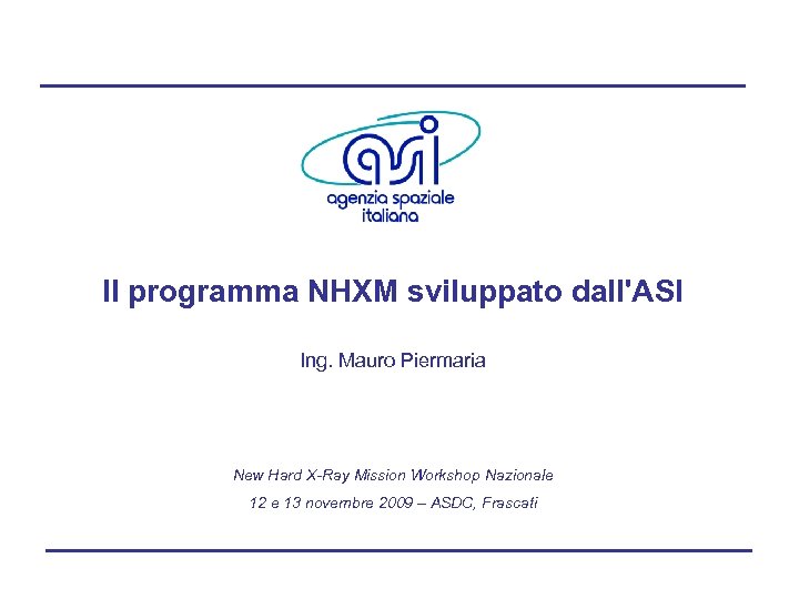 Il programma NHXM sviluppato dall'ASI Ing. Mauro Piermaria New Hard X-Ray Mission Workshop Nazionale