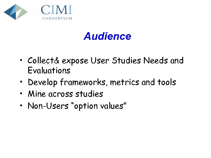Audience • Collect& expose User Studies Needs and Evaluations • Develop frameworks, metrics and
